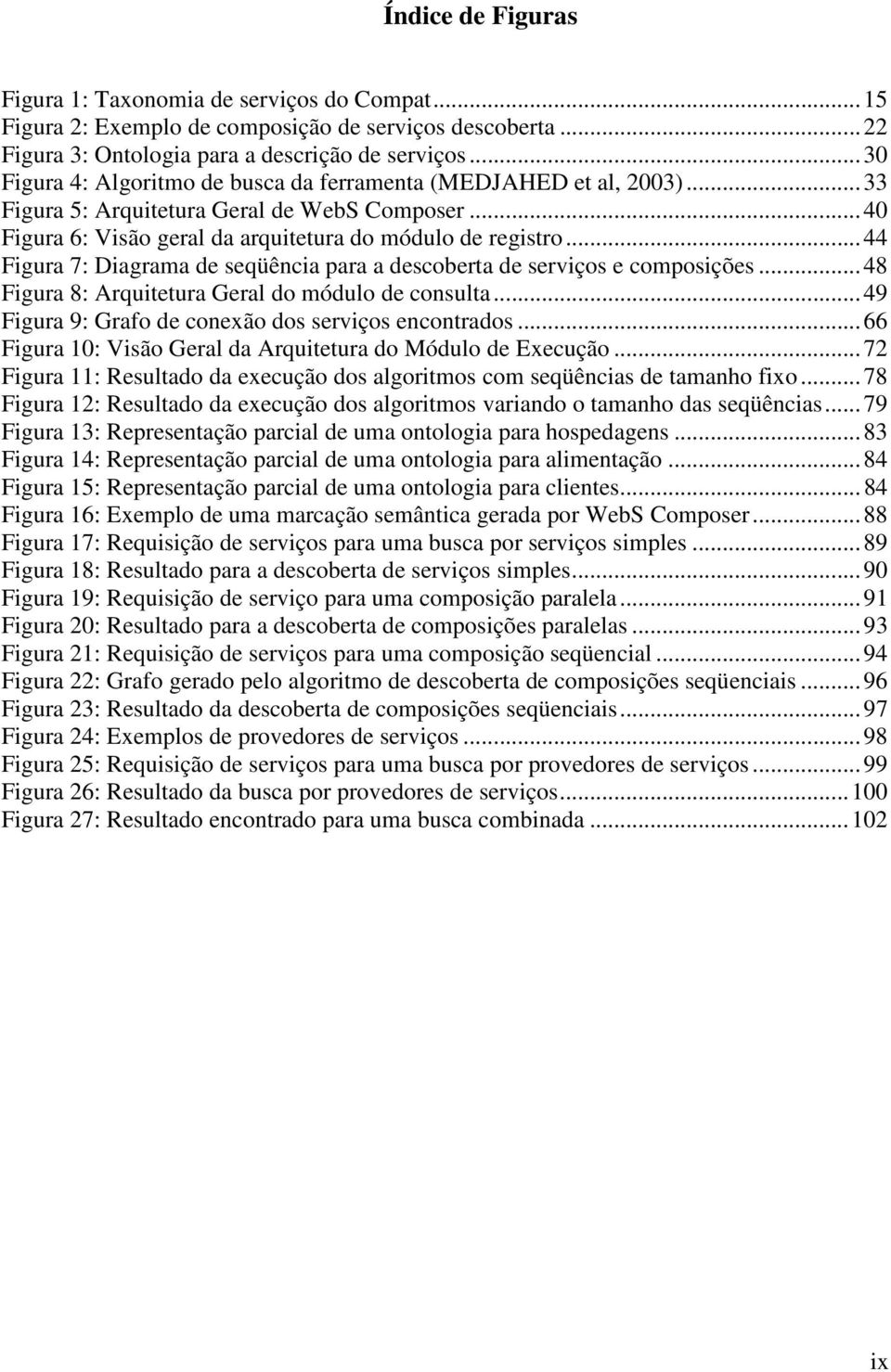 ..44 Figura 7: Diagrama de seqüência para a descoberta de serviços e composições...48 Figura 8: Arquitetura Geral do módulo de consulta...49 Figura 9: Grafo de conexão dos serviços encontrados.