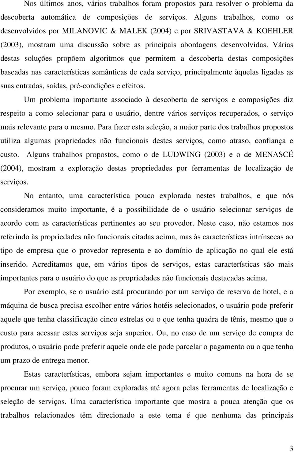 Várias destas soluções propõem algoritmos que permitem a descoberta destas composições baseadas nas características semânticas de cada serviço, principalmente àquelas ligadas as suas entradas,