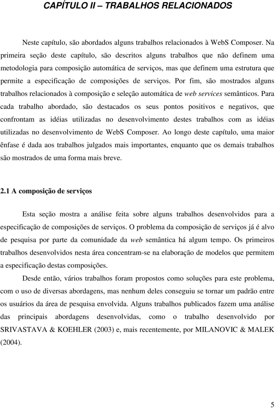 composições de serviços. Por fim, são mostrados alguns trabalhos relacionados à composição e seleção automática de web services semânticos.