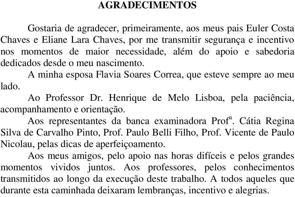 Aos representantes da banca examinadora Prof a. Cátia Regina Silva de Carvalho Pinto, Prof. Paulo Belli Filho, Prof. Vicente de Paulo Nicolau, pelas dicas de aperfeiçoamento.