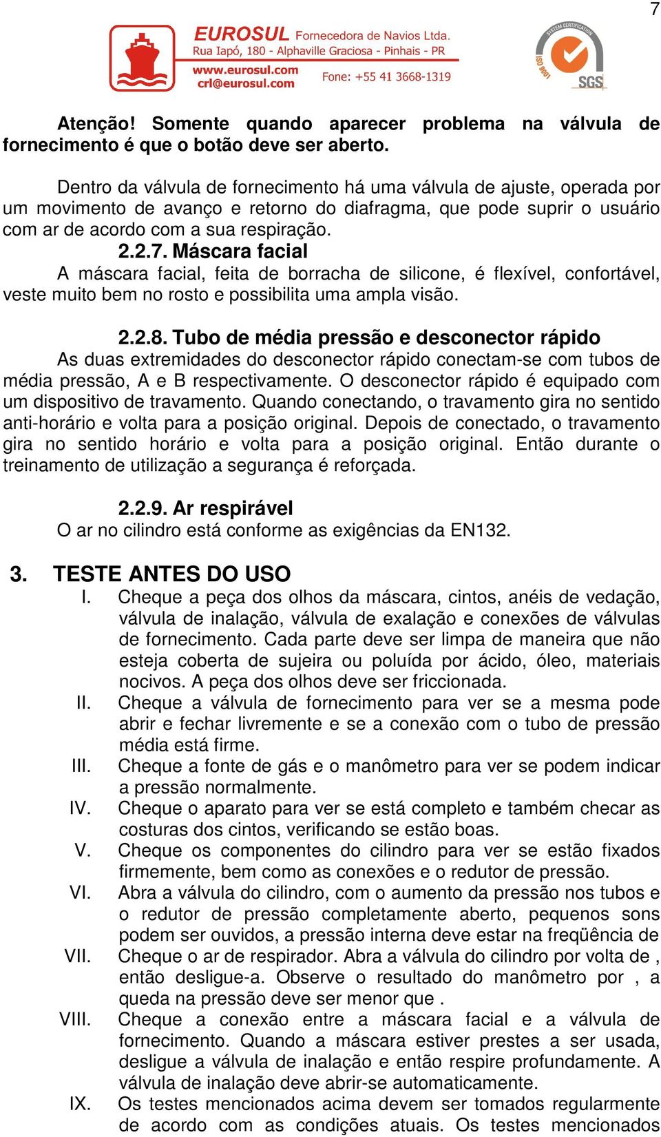 Máscara facial A máscara facial, feita de borracha de silicone, é flexível, confortável, veste muito bem no rosto e possibilita uma ampla visão. 2.2.8.