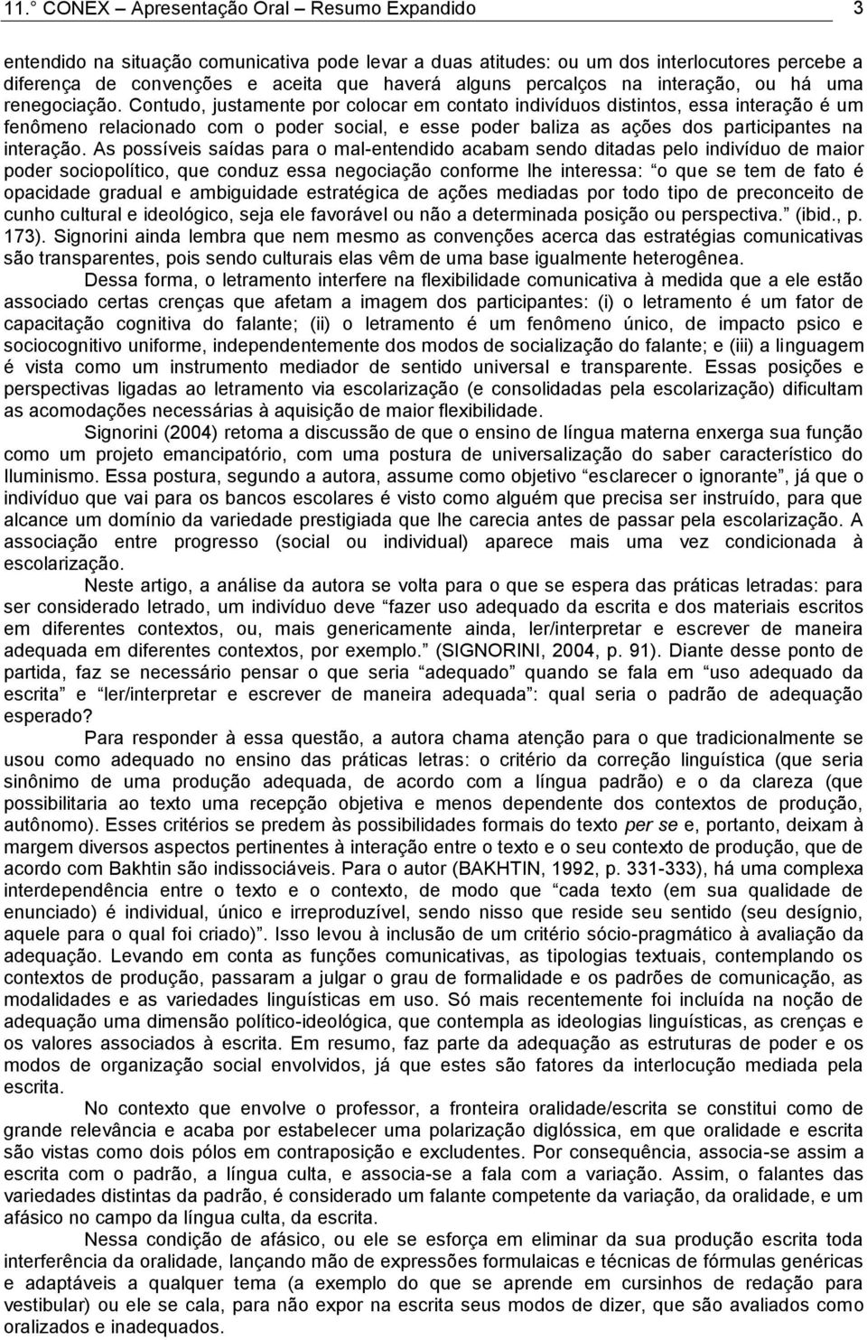 Contudo, justamente por colocar em contato indivíduos distintos, essa interação é um fenômeno relacionado com o poder social, e esse poder baliza as ações dos participantes na interação.