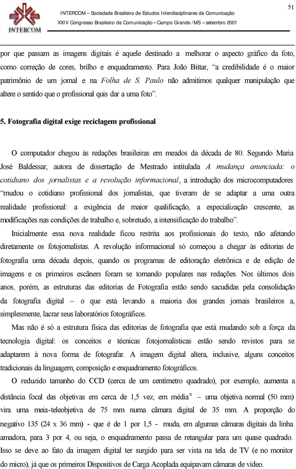 Fotografia digital exige reciclagem profissional O computador chegou às redações brasileiras em meados da década de 80.