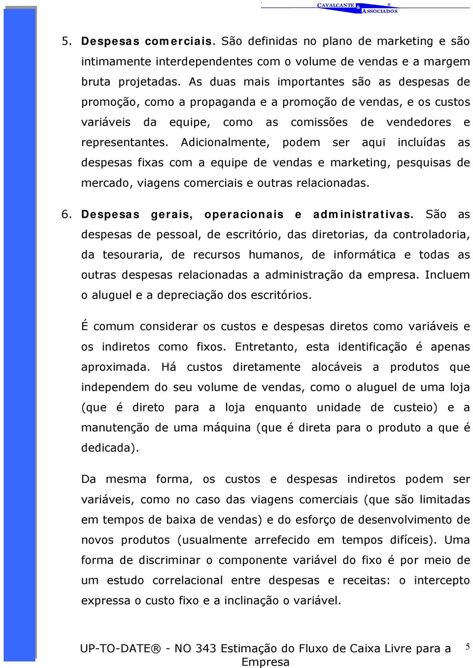 Adicionalmente, podem ser aqui incluídas as despesas fixas com a equipe de vendas e marketing, pesquisas de mercado, viagens comerciais e outras relacionadas. 6.