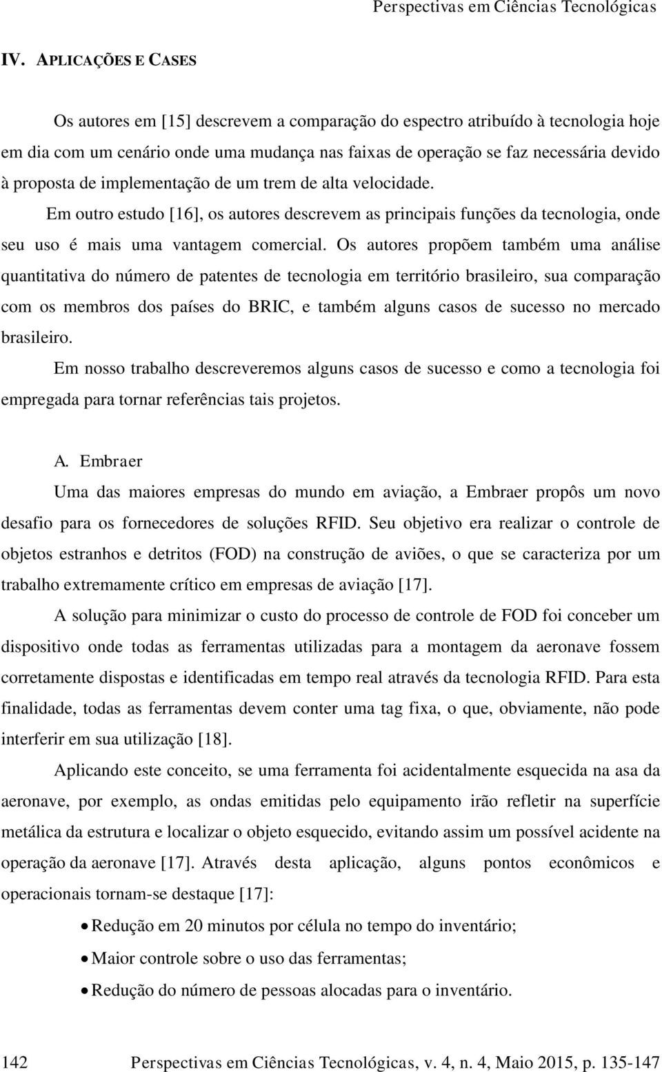 Os autores propõem também uma análise quantitativa do número de patentes de tecnologia em território brasileiro, sua comparação com os membros dos países do BRIC, e também alguns casos de sucesso no