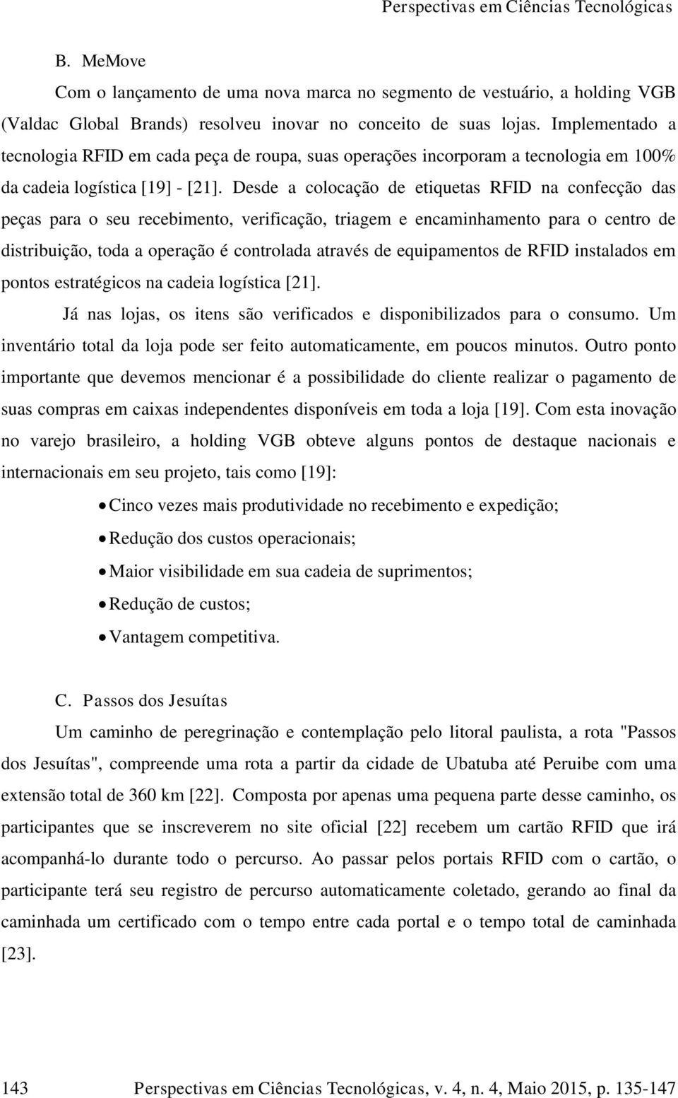 Desde a colocação de etiquetas RFID na confecção das peças para o seu recebimento, verificação, triagem e encaminhamento para o centro de distribuição, toda a operação é controlada através de