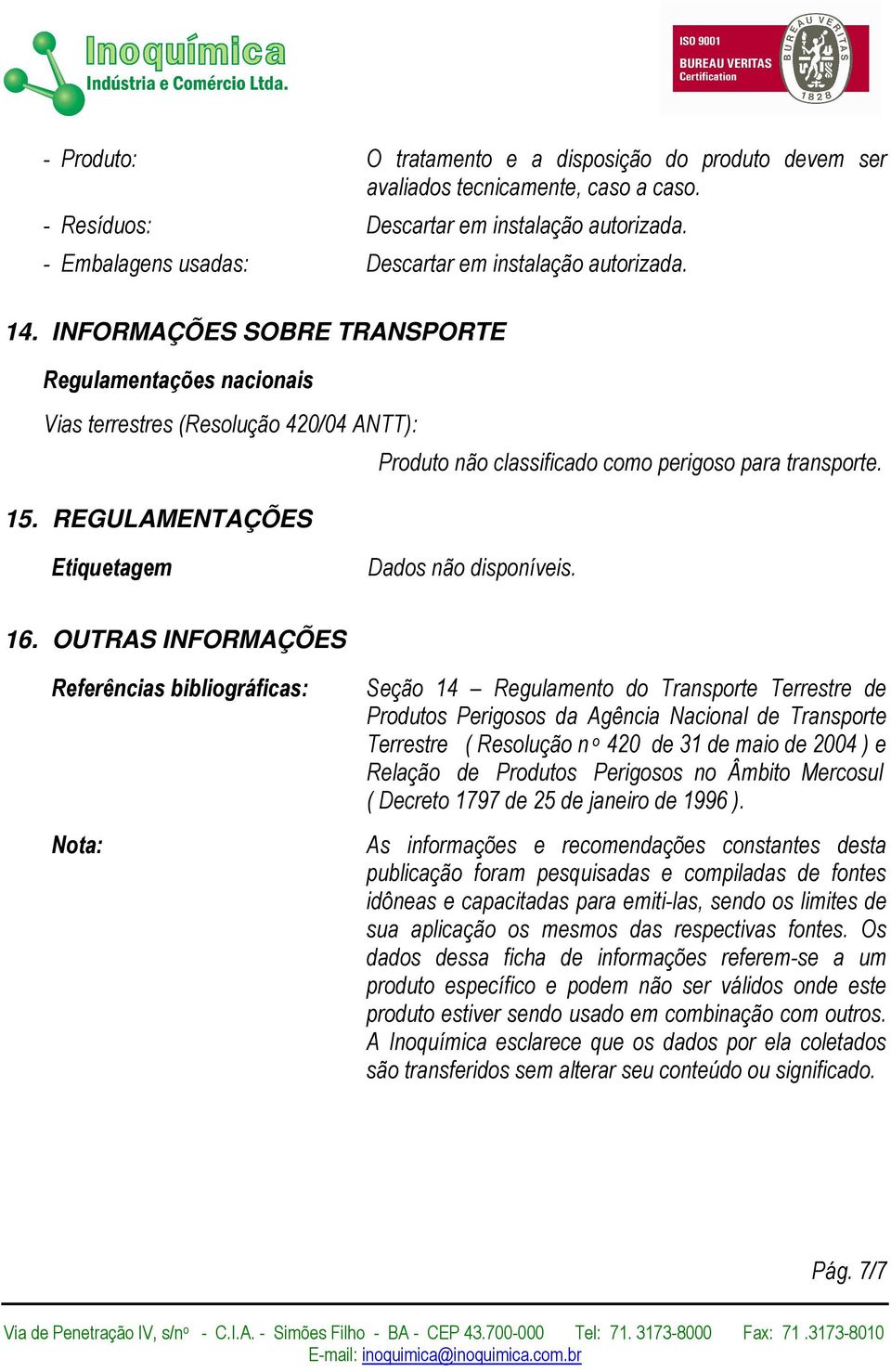 INFORMAÇÕES SOBRE TRANSPORTE Regulamentações nacionais Vias terrestres (Resolução 420/04 ANTT): Produto não classificado como perigoso para transporte. 15.