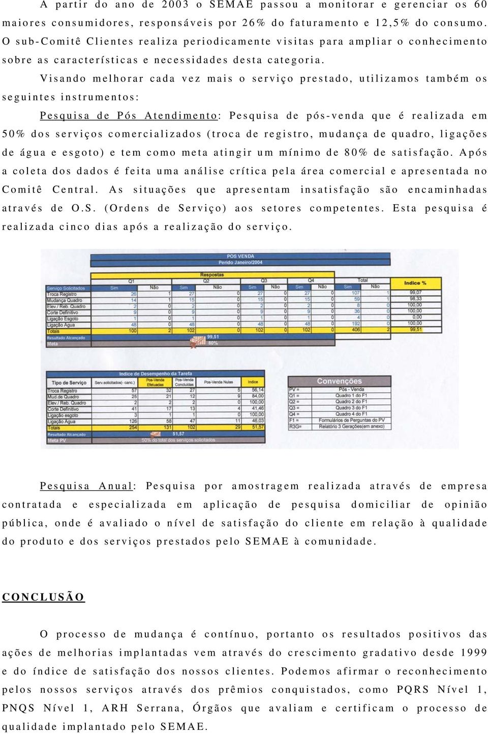 Visando melhorar cada vez mais o serviço prestado, utilizamos também os seguintes instrumentos: Pesquisa de Pós Atendimento: Pesquisa de pós-venda que é realizada em 50% dos serviços comercializados