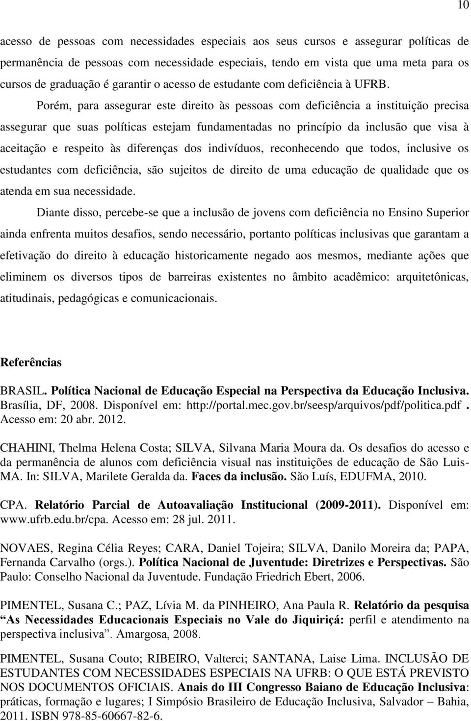 Porém, para assegurar este direito às pessoas com deficiência a instituição precisa assegurar que suas políticas estejam fundamentadas no princípio da inclusão que visa à aceitação e respeito às