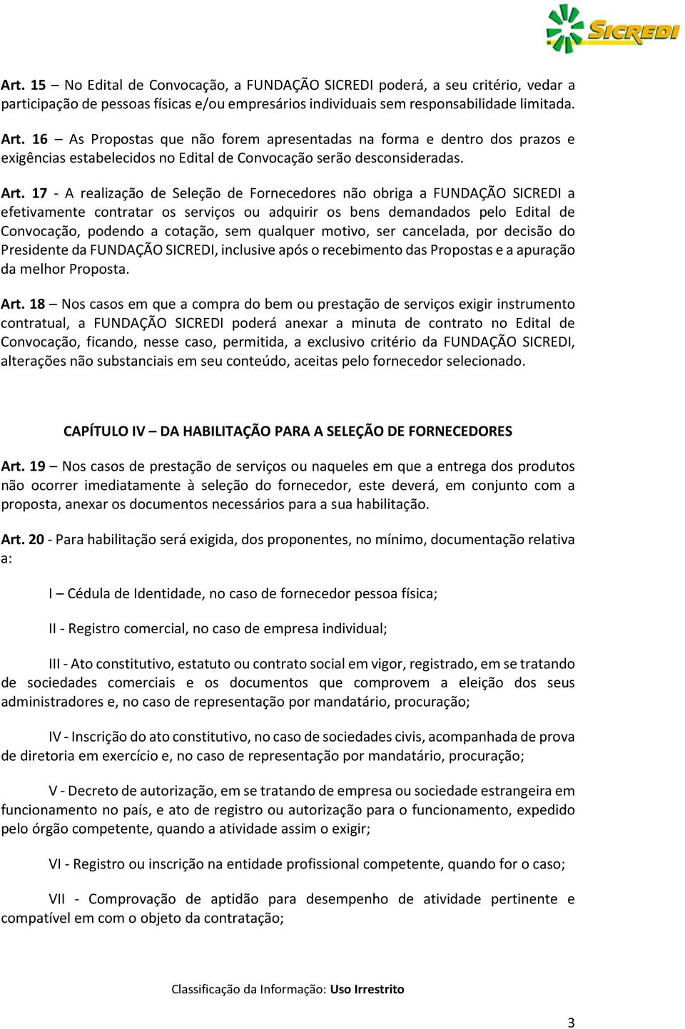 17 - A realização de Seleção de Fornecedores não obriga a FUNDAÇÃO SICREDI a efetivamente contratar os serviços ou adquirir os bens demandados pelo Edital de Convocação, podendo a cotação, sem