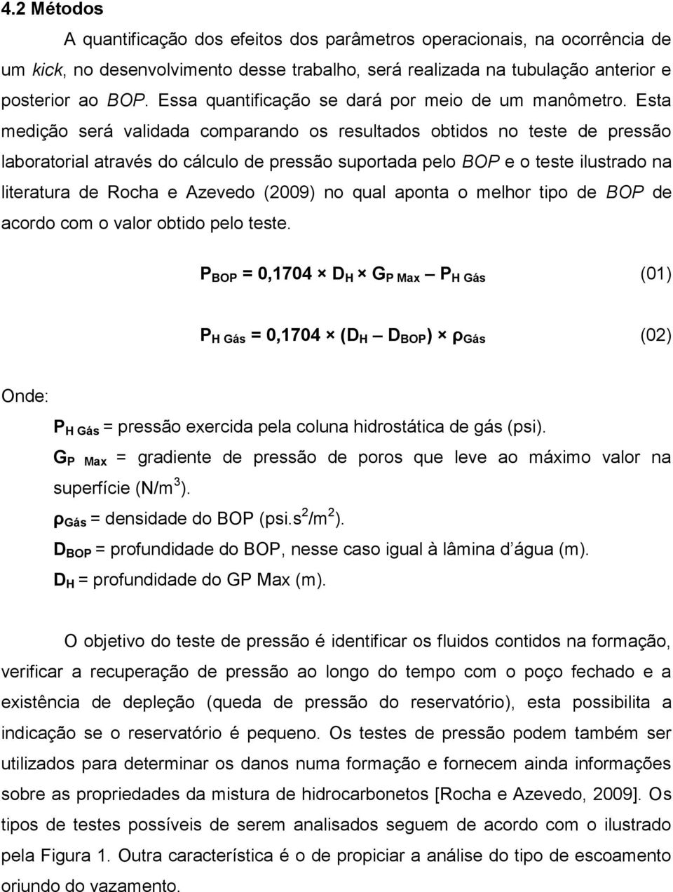 Esta medição será validada comparando os resultados obtidos no teste de pressão laboratorial através do cálculo de pressão suportada pelo BOP e o teste ilustrado na literatura de Rocha e Azevedo