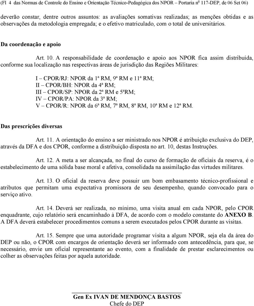 A responsabilidade de coordenação e apoio aos NPOR fica assim distribuída, conforme sua localização nas respectivas áreas de jurisdição das Regiões Militares: I CPOR/RJ: NPOR da 1ª RM, 9ª RM e 11ª