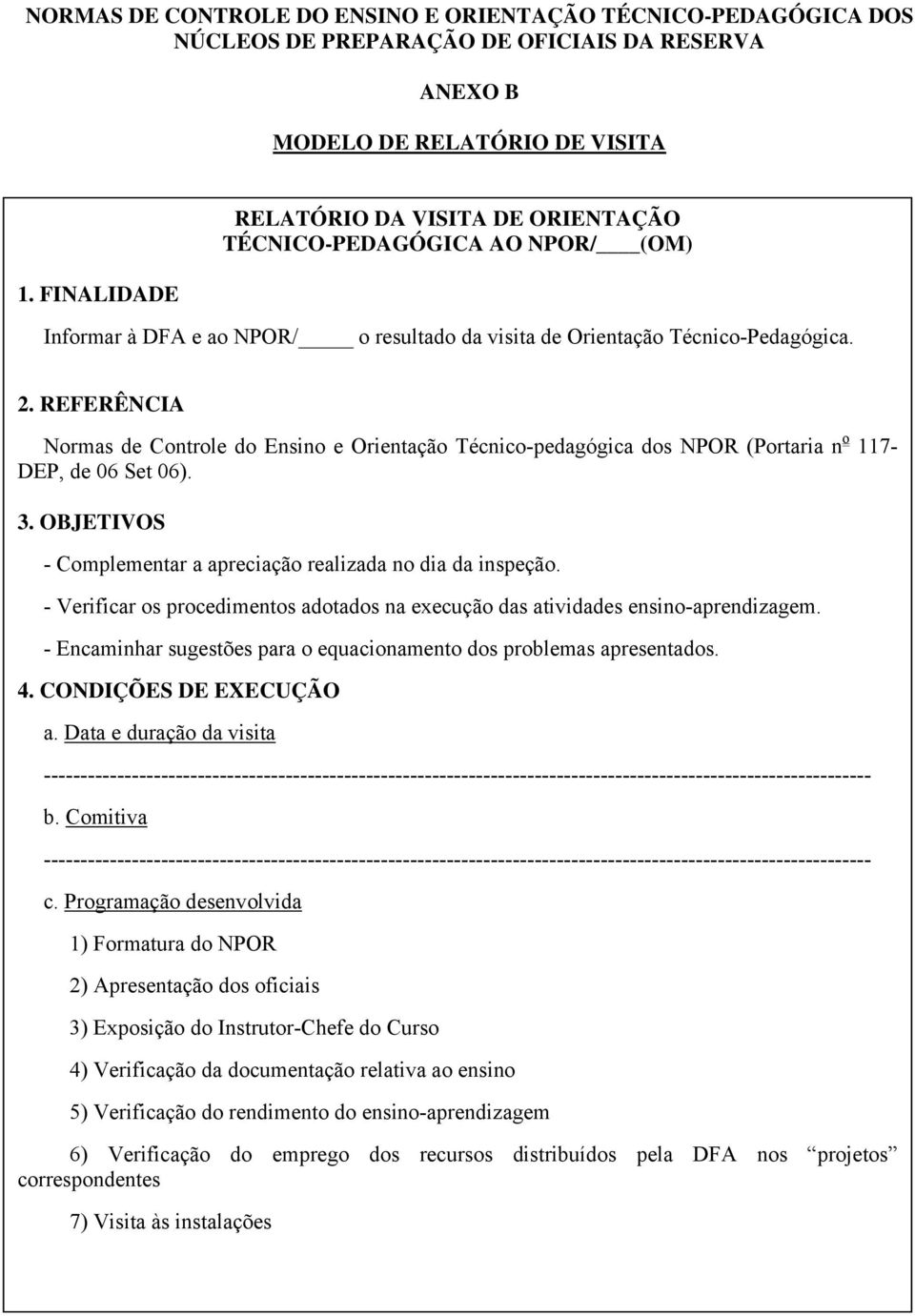 REFERÊNCIA Normas de Controle do Ensino e Orientação Técnico-pedagógica dos NPOR (Portaria n o 117- DEP, de 06 Set 06). 3. OBJETIVOS - Complementar a apreciação realizada no dia da inspeção.