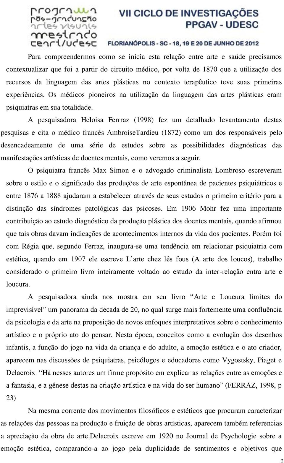 A pesquisadora Heloisa Ferrraz (1998) fez um detalhado levantamento destas pesquisas e cita o médico francês AmbroiseTardieu (1872) como um dos responsáveis pelo desencadeamento de uma série de