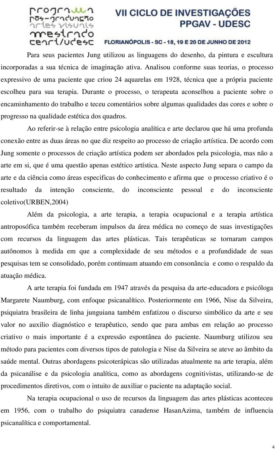 Durante o processo, o terapeuta aconselhou a paciente sobre o encaminhamento do trabalho e teceu comentários sobre algumas qualidades das cores e sobre o progresso na qualidade estética dos quadros.