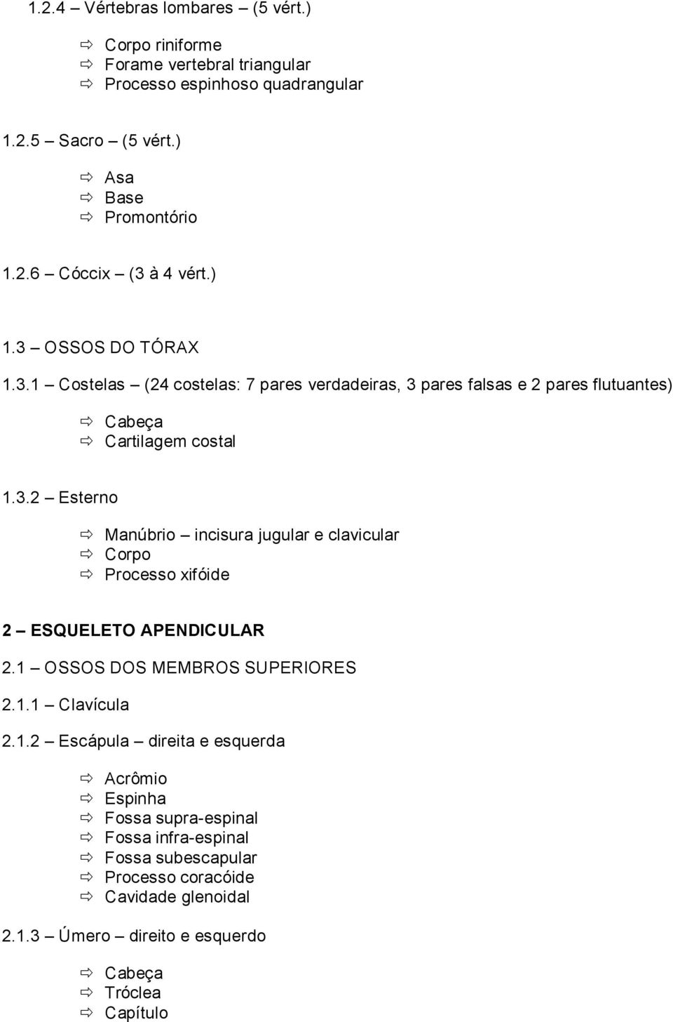 1 OSSOS DOS MEMBROS SUPERIORES 2.1.1 Clavícula 2.1.2 Escápula direita e esquerda Acrômio Espinha Fossa supra-espinal Fossa infra-espinal Fossa subescapular Processo coracóide Cavidade glenoidal 2.