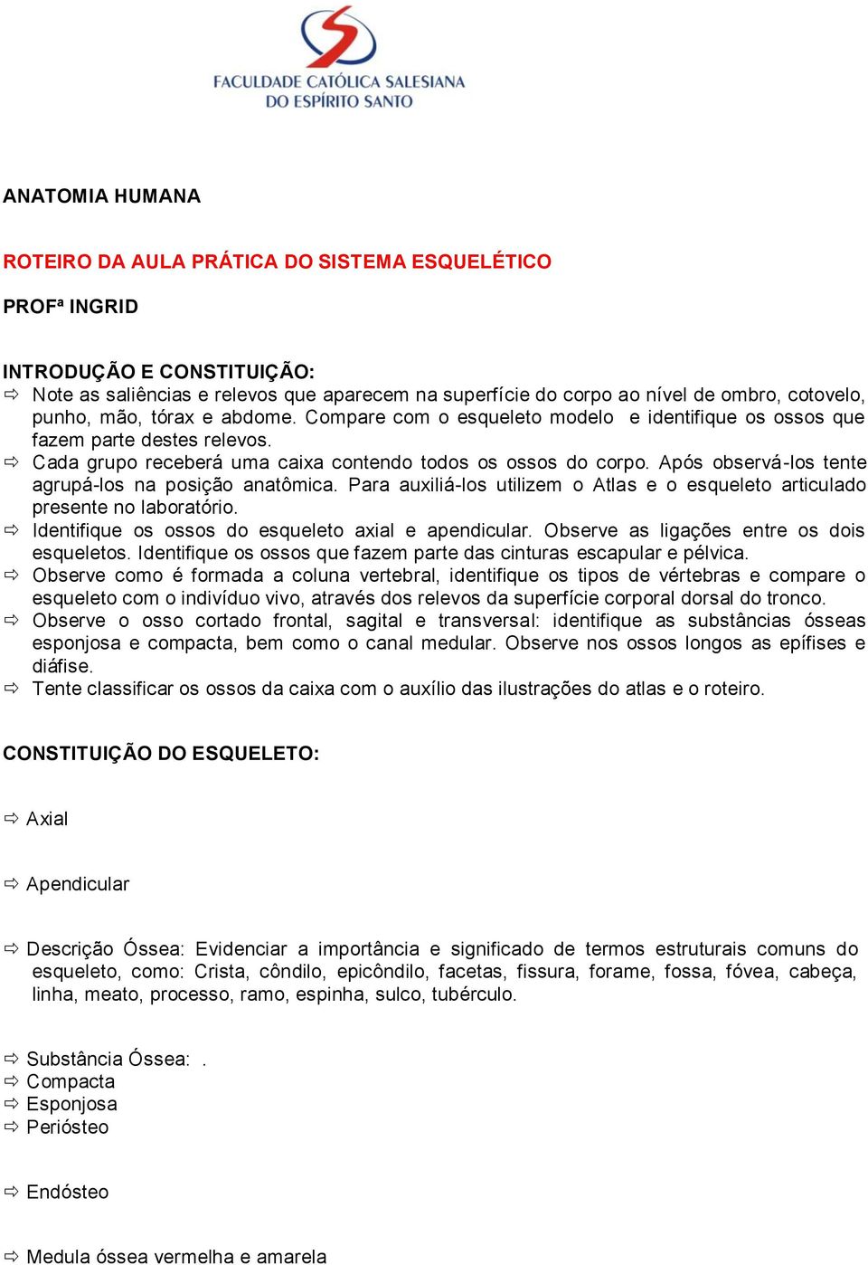 Após observá-los tente agrupá-los na posição anatômica. Para auxiliá-los utilizem o Atlas e o esqueleto articulado presente no laboratório. Identifique os ossos do esqueleto axial e apendicular.