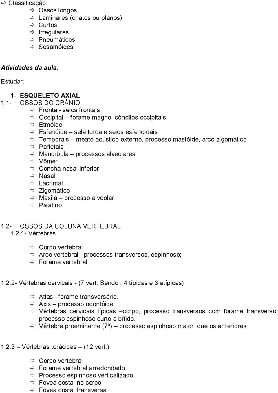 zigomático Parietais Mandíbula processos alveolares Vômer Concha nasal inferior Nasal Lacrimal Zigomático Maxila processo alveolar Palatino 1.2-