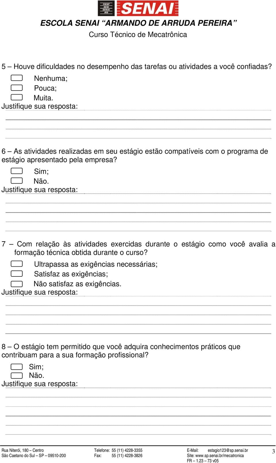 Sim; 7 Com relação às atividades exercidas durante o estágio como você avalia a formação técnica obtida durante o curso?