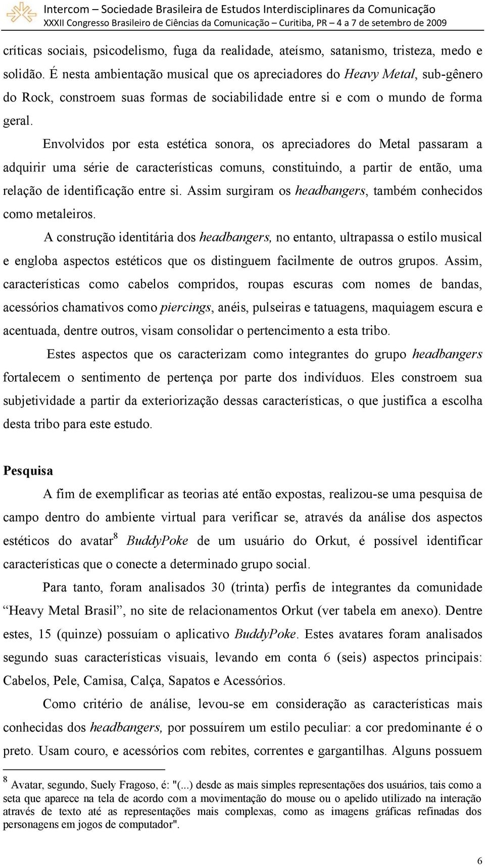 Envolvido por eta etética onora, o apreciadore do Metal paaram a adquirir uma érie de caracterítica un, contituindo, a partir de então, uma relação de identificação entre i.