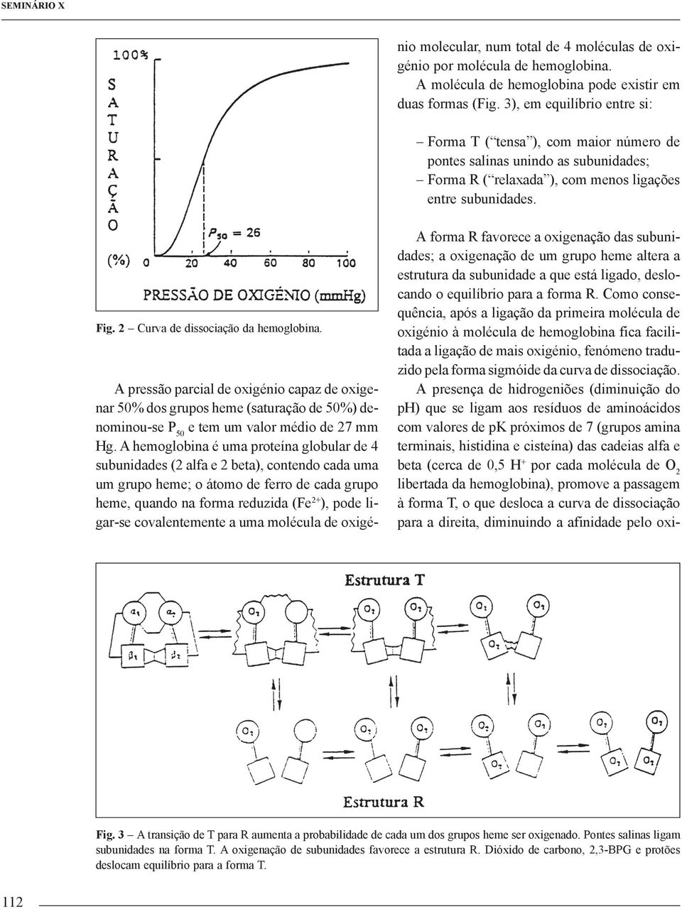 covalentemente a uma molécula de oxigénio molecular, num total de 4 moléculas de oxigénio por molécula de hemoglobina. A molécula de hemoglobina pode existir em duas formas (Fig.