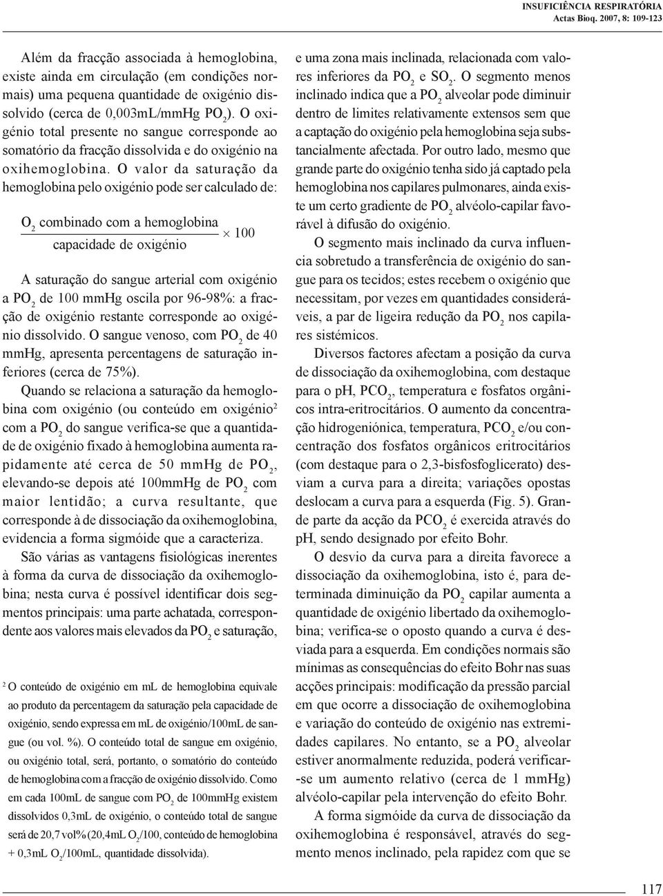 O valor da saturação da hemoglobina pelo oxigénio pode ser calculado de: O 2 combinado com a hemoglobina 100 capacidade de oxigénio A saturação do sangue arterial com oxigénio a PO 2 de 100 mmhg