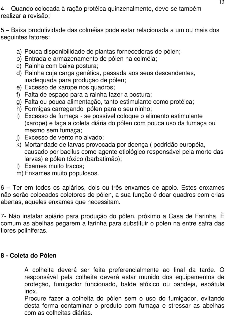 para produção de pólen; e) Excesso de xarope nos quadros; f) Falta de espaço para a rainha fazer a postura; g) Falta ou pouca alimentação, tanto estimulante como protéica; h) Formigas carregando