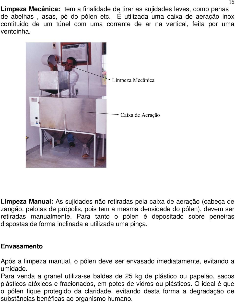 Limpeza Mecânica Caixa de Aeração Limpeza Manual: As sujidades não retiradas pela caixa de aeração (cabeça de zangão, pelotas de própolis, pois tem a mesma densidade do pólen), devem ser retiradas