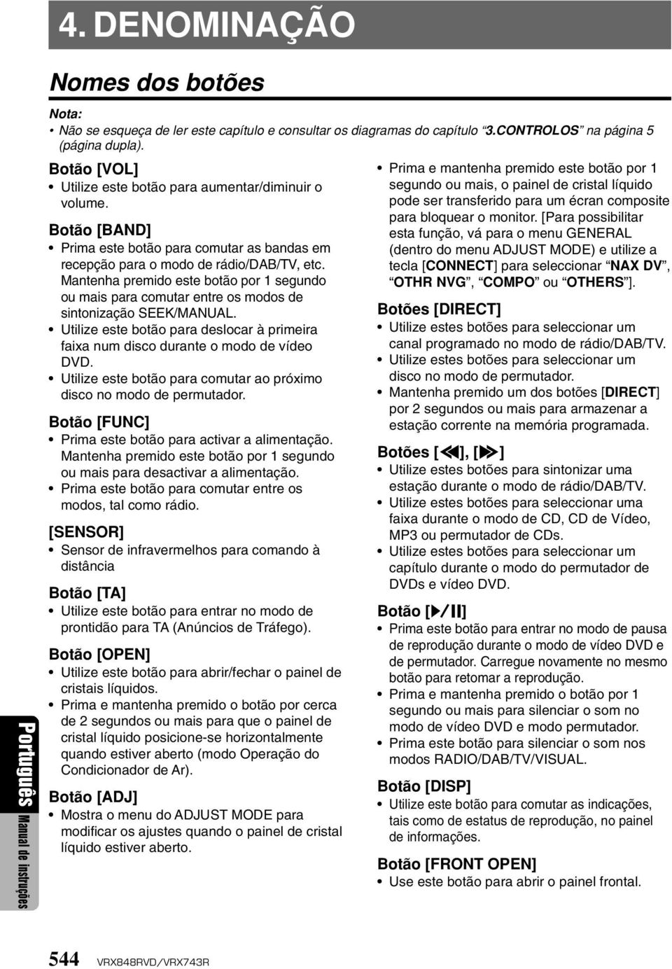 Mantenha premido este botão por 1 segundo ou mais para comutar entre os modos de sintonização SEEK/MANUAL. Utilize este botão para deslocar à primeira faixa num disco durante o modo de vídeo DVD.