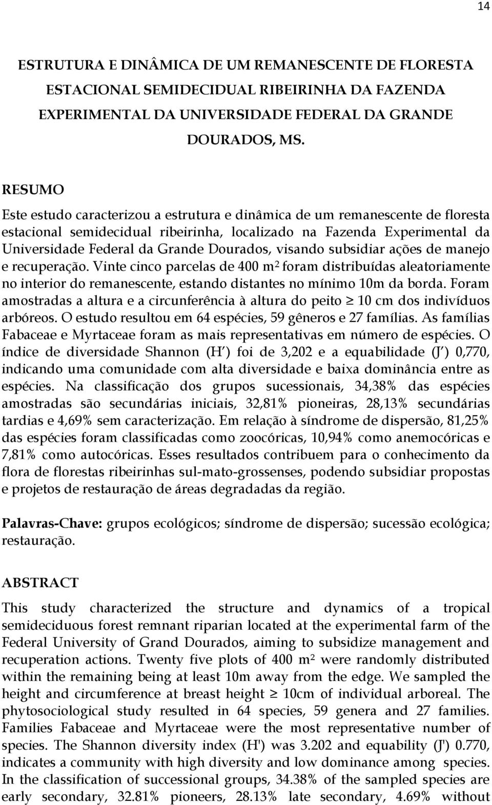 Dourados, visando subsidiar ações de manejo e recuperação. Vinte cinco parcelas de 400 m 2 foram distribuídas aleatoriamente no interior do remanescente, estando distantes no mínimo 10m da borda.