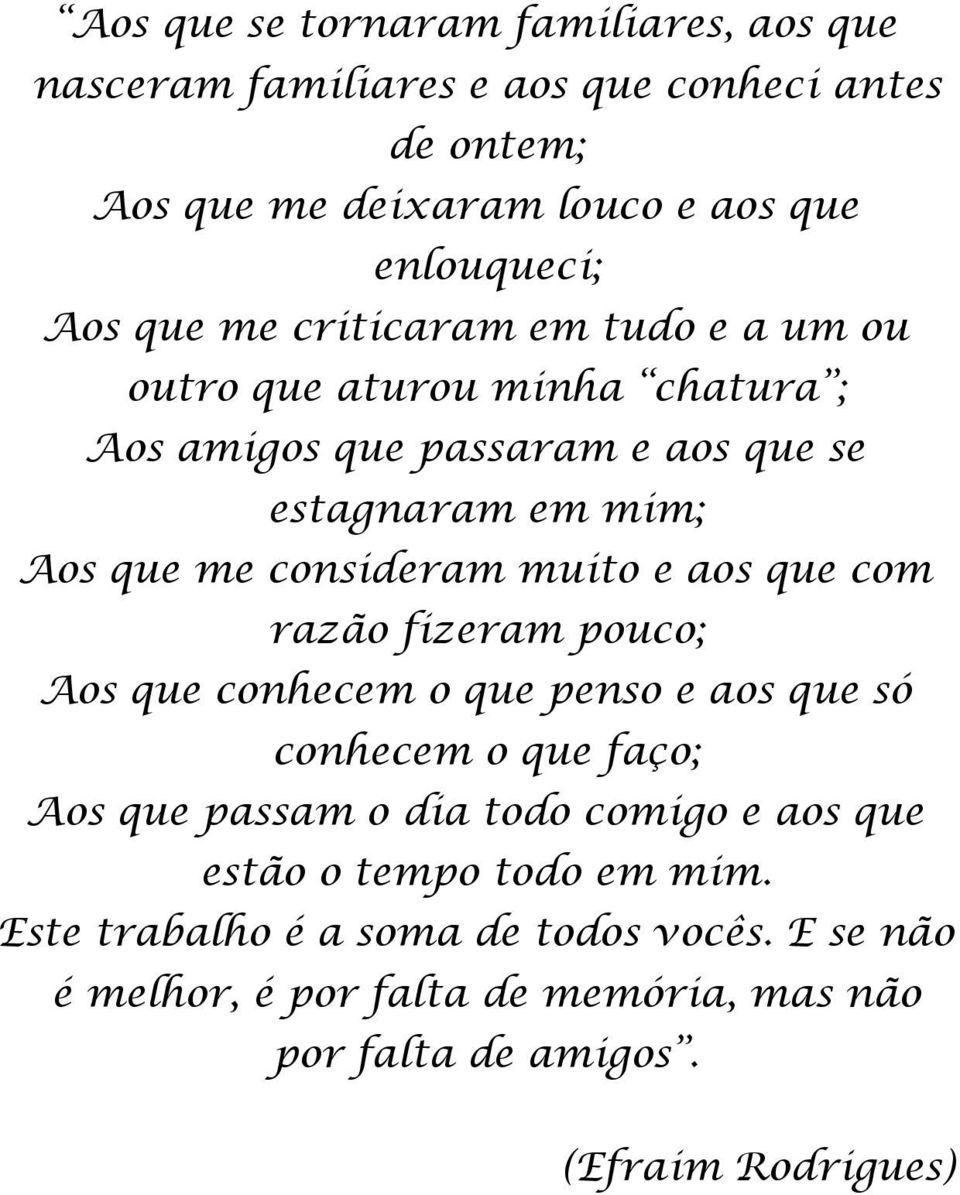 muito e aos que com razão fizeram pouco; Aos que conhecem o que penso e aos que só conhecem o que faço; Aos que passam o dia todo comigo e aos que