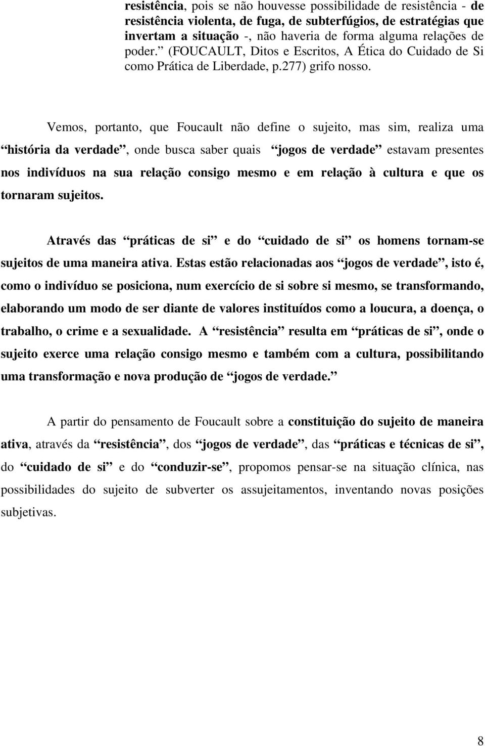 Vemos, portanto, que Foucault não define o sujeito, mas sim, realiza uma história da verdade, onde busca saber quais jogos de verdade estavam presentes nos indivíduos na sua relação consigo mesmo e