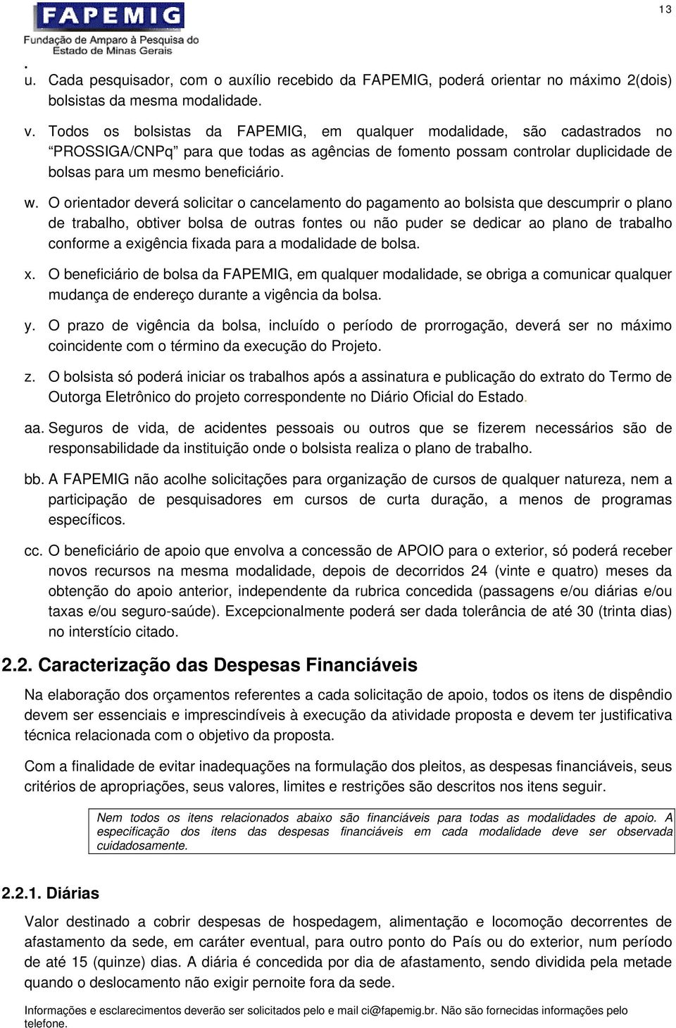 O orientador deverá solicitar o cancelamento do pagamento ao bolsista que descumprir o plano de trabalho, obtiver bolsa de outras fontes ou não puder se dedicar ao plano de trabalho conforme a