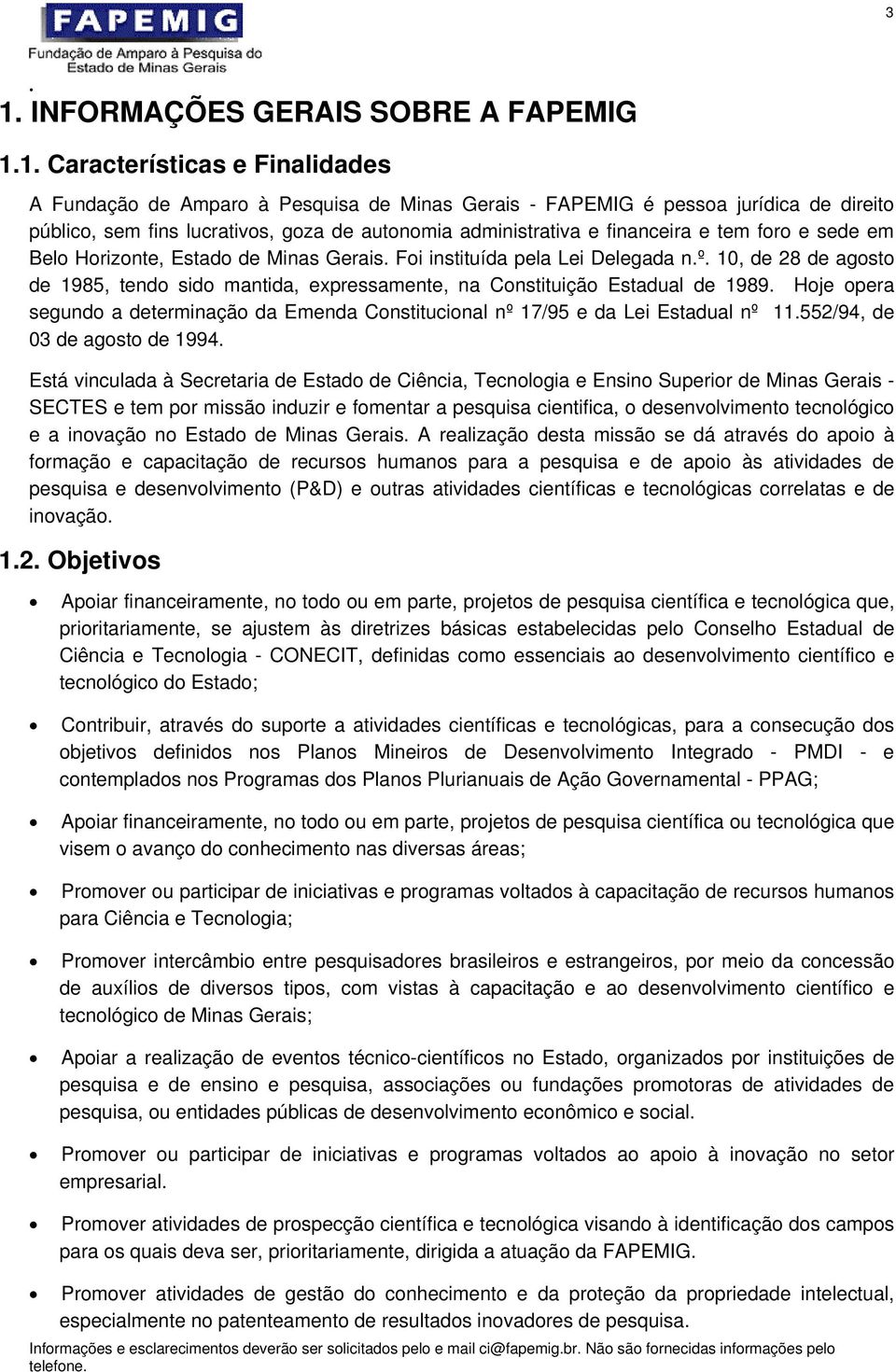 10, de 28 de agosto de 1985, tendo sido mantida, expressamente, na Constituição Estadual de 1989. Hoje opera segundo a determinação da Emenda Constitucional nº 17/95 e da Lei Estadual nº 11.