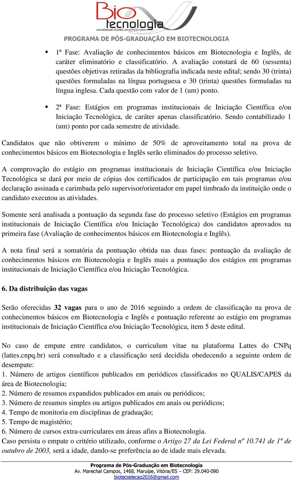 na língua inglesa. Cada questão com valor de 1 (um) ponto. 2ª Fase: Estágios em programas institucionais de Iniciação Científica e/ou Iniciação Tecnológica, de caráter apenas classificatório.