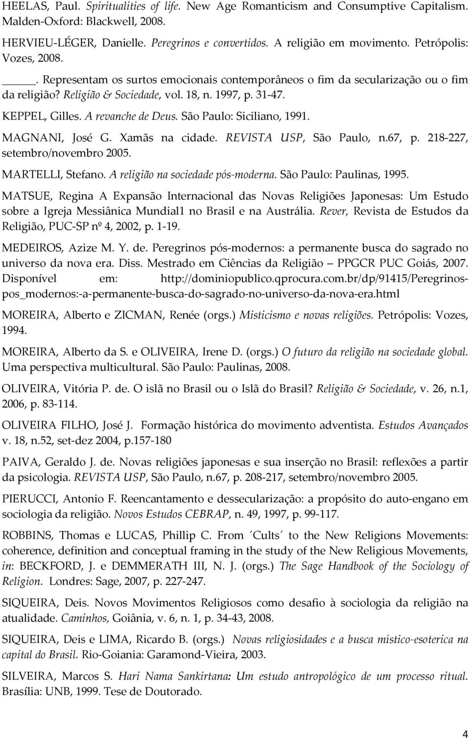 A revanche de Deus. São Paulo: Siciliano, 1991. MAGNANI, José G. Xamãs na cidade. REVISTA USP, São Paulo, n.67, p. 218-227, setembro/novembro 2005. MARTELLI, Stefano.