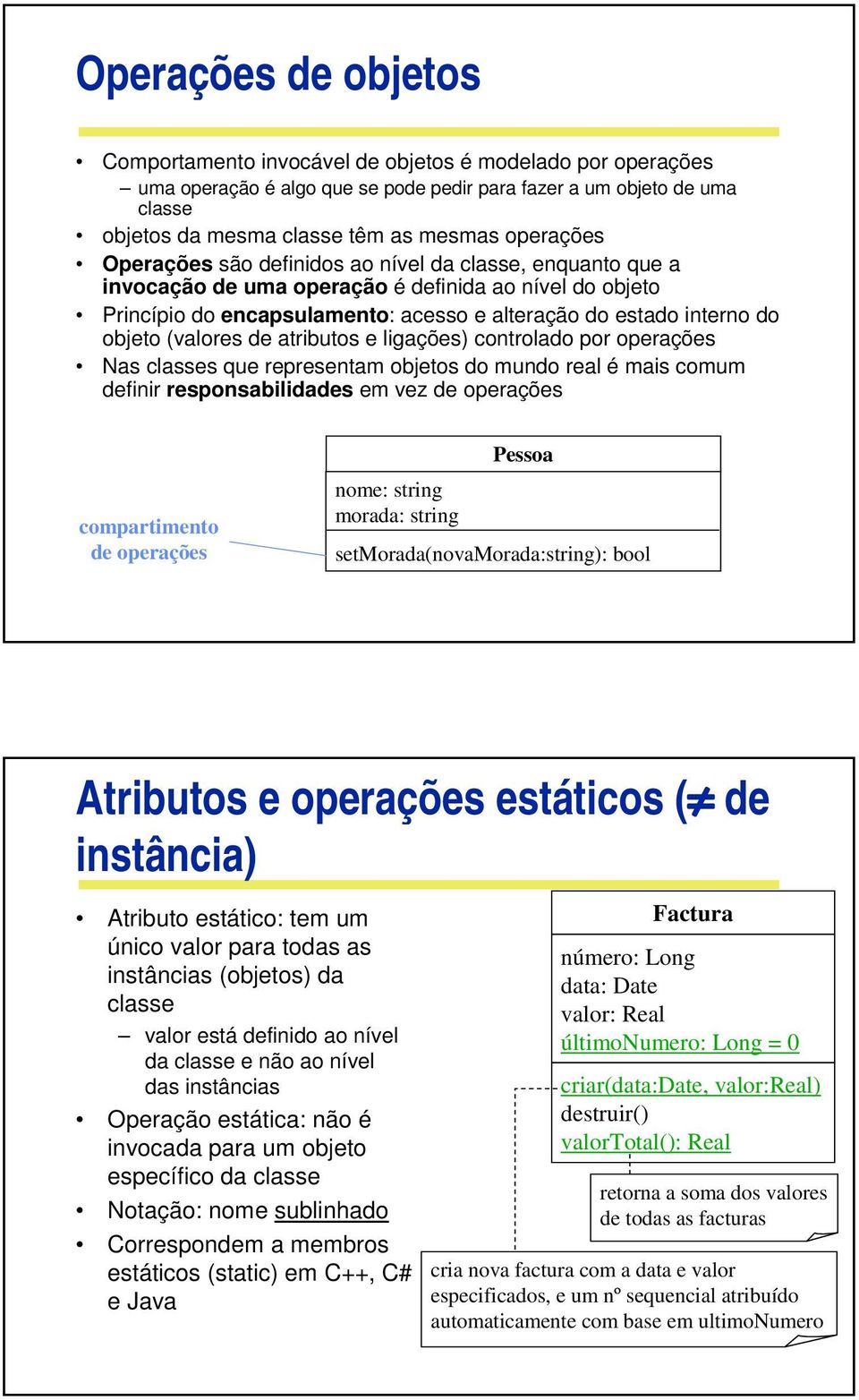 objeto (valores de atributos e ligações) controlado por operações Nas classes que representam objetos do mundo real é mais comum definir responsabilidades em vez de operações compartimento de