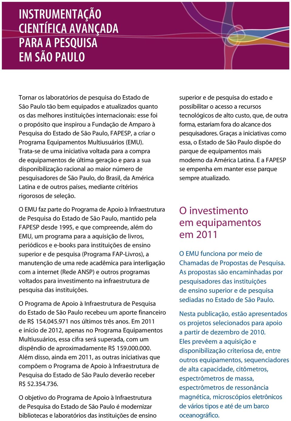 Trata-se de uma iniciativa voltada para a compra de equipamentos de última geração e para a sua disponibilização racional ao maior número de pesquisadores de São Paulo, do Brasil, da América Latina e