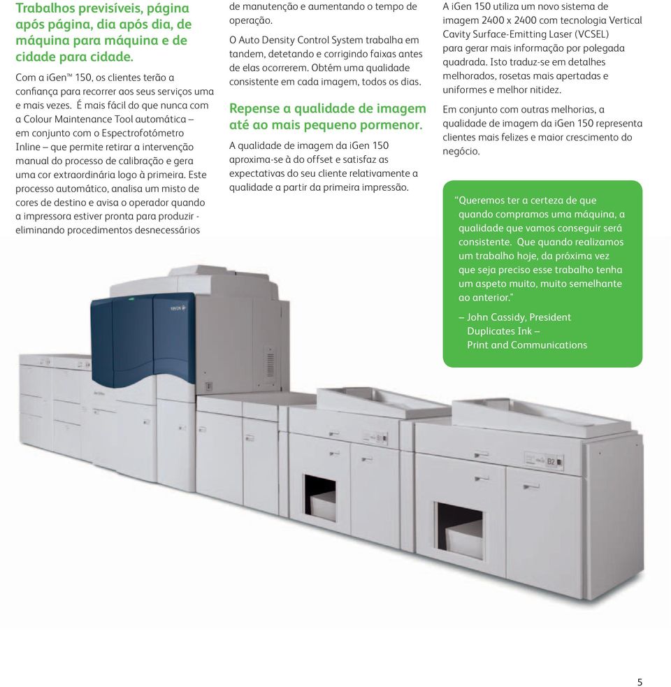 É mais fácil do que nunca com a Colour Maintenance Tool automática em conjunto com o Espectrofotómetro Inline que permite retirar a intervenção manual do processo de calibração e gera uma cor