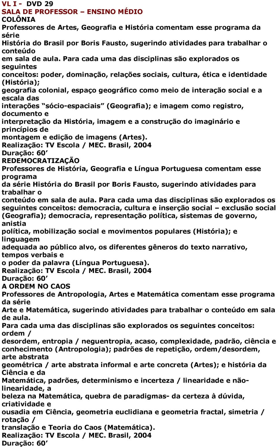 Para cada uma das disciplinas são explorados os seguintes conceitos: poder, dominação, relações sociais, cultura, ética e identidade (História); geografia colonial, espaço geográfico como meio de