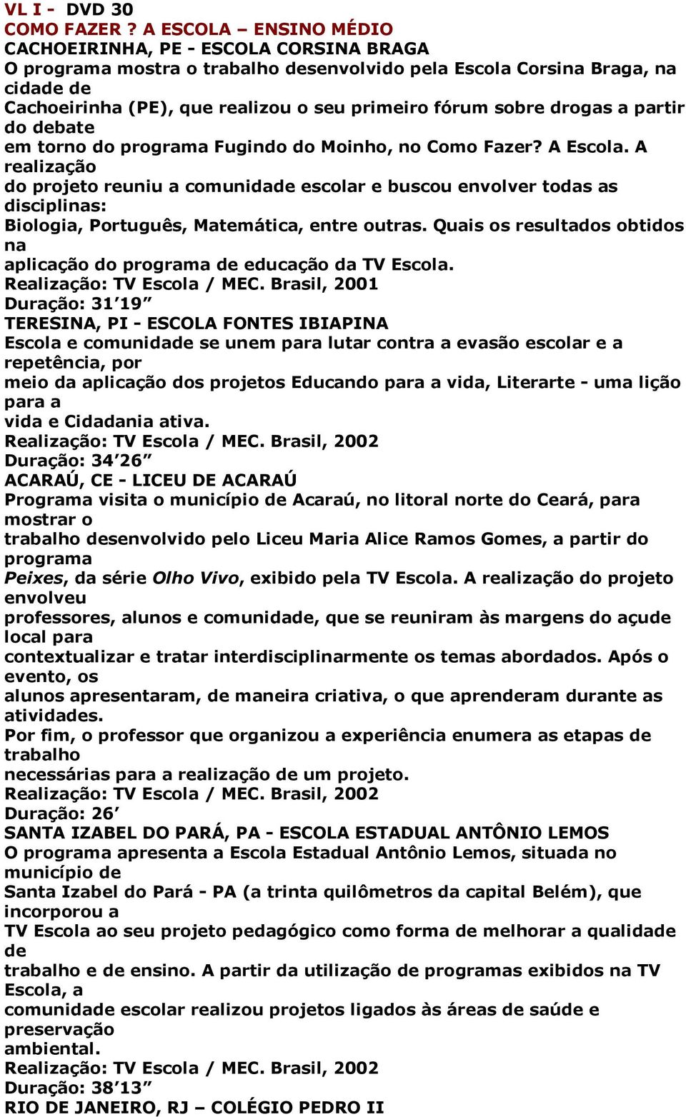 sobre drogas a partir do debate em torno do programa Fugindo do Moinho, no Como Fazer? A Escola.