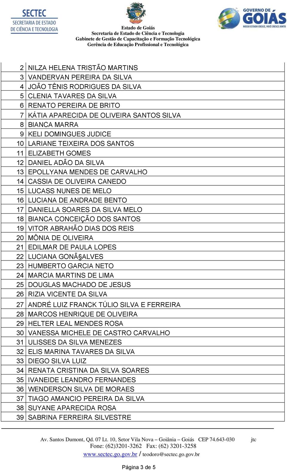 DE ANDRADE BENTO 17 DANIELLA SOARES DA SILVA MELO 18 BIANCA CONCEIÇÃO DOS SANTOS 19 VITOR ABRAHÃO DIAS DOS REIS 20 MÔNIA DE OLIVEIRA 21 EDILMAR DE PAULA LOPES 22 LUCIANA GONÃ ALVES 23 HUMBERTO GARCIA