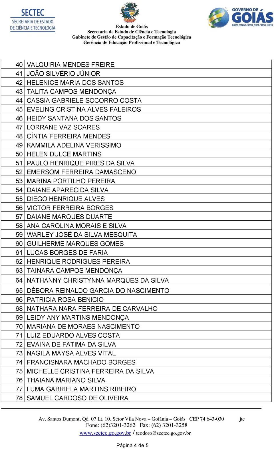 DAIANE APARECIDA SILVA 55 DIEGO HENRIQUE ALVES 56 VICTOR FERREIRA BORGES 57 DAIANE MARQUES DUARTE 58 ANA CAROLINA MORAIS E SILVA 59 WARLEY JOSÉ DA SILVA MESQUITA 60 GUILHERME MARQUES GOMES 61 LUCAS