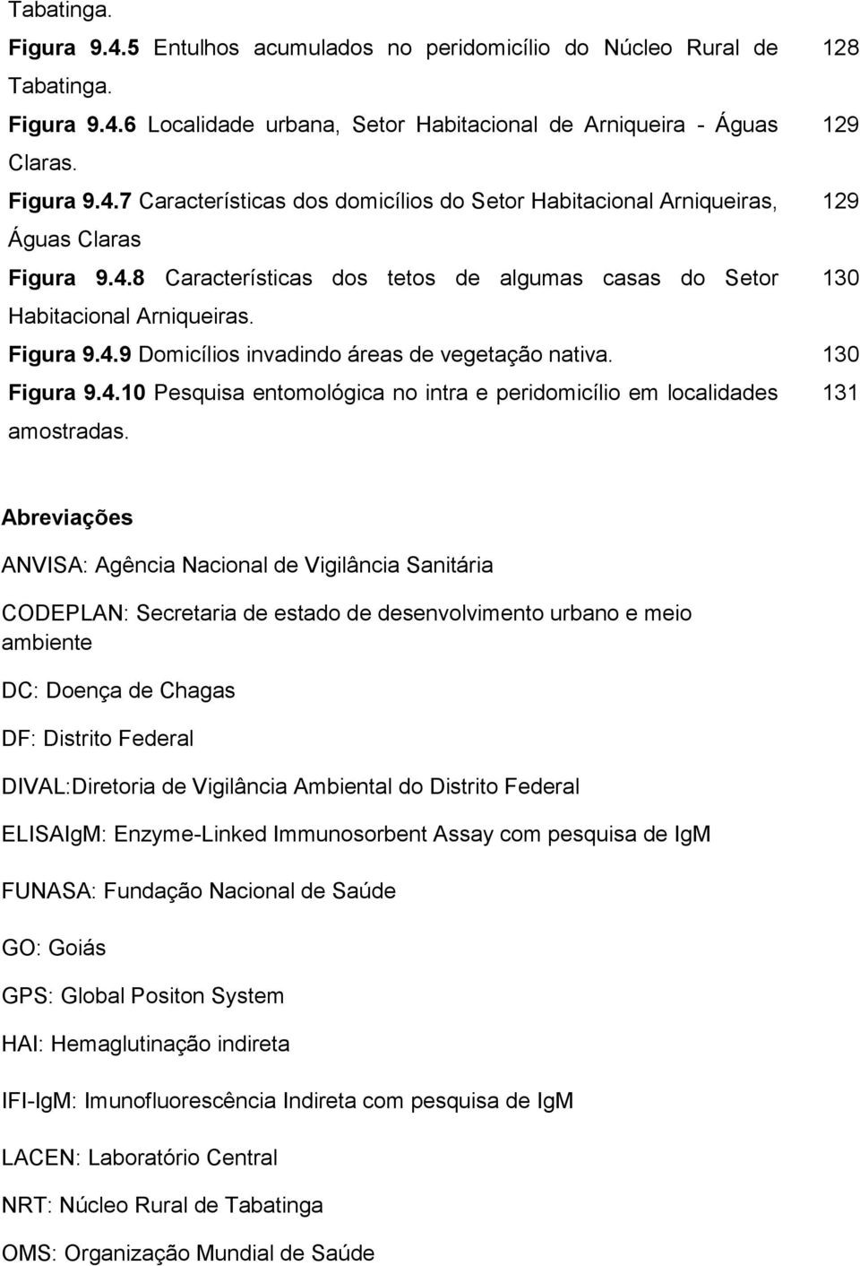 Abreviações ANVISA: Agência Nacional de Vigilância Sanitária CODEPLAN: Secretaria de estado de desenvolvimento urbano e meio ambiente DC: Doença de Chagas DF: Distrito Federal DIVAL:Diretoria de