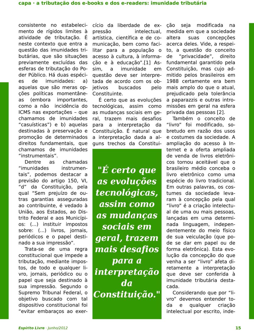 Há duas espécies de imunidades: a) aquelas que são meras opções políticas momentâneas (embora importantes, como a não incidência do ICMS nas exportações que chamamos de imunidades casuísticas ) e b)