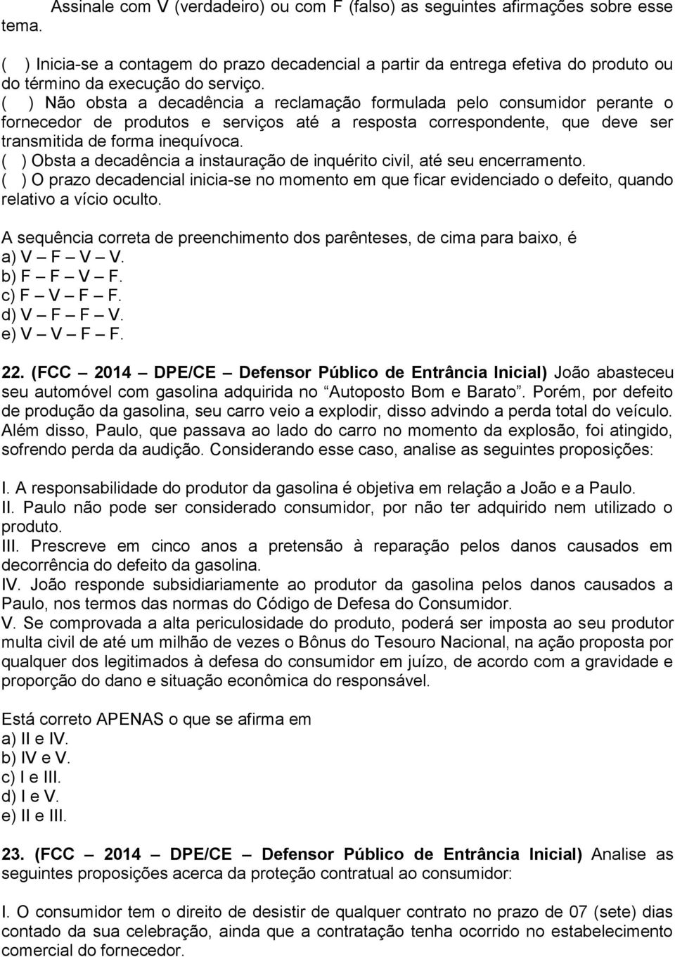 ( ) Não obsta a decadência a reclamação formulada pelo consumidor perante o fornecedor de produtos e serviços até a resposta correspondente, que deve ser transmitida de forma inequívoca.