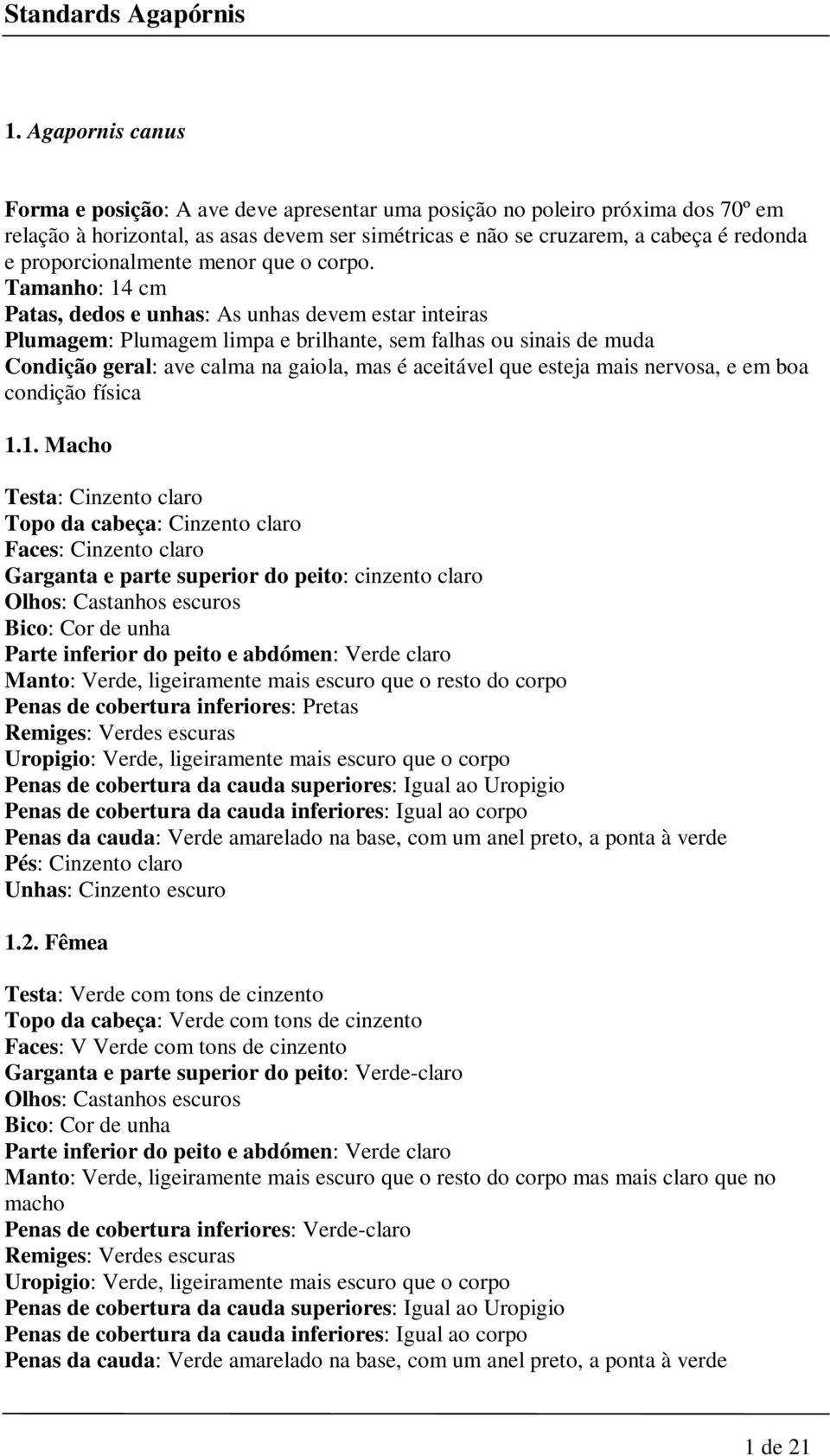 Tamanho: 14 cm Patas, dedos e unhas: As unhas devem estar inteiras Plumagem: Plumagem limpa e brilhante, sem falhas ou sinais de muda Condição geral: ave calma na gaiola, mas é aceitável que esteja