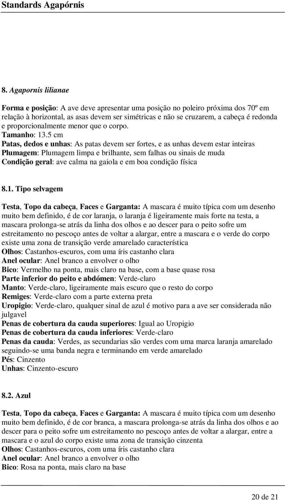 5 cm Patas, dedos e unhas: As patas devem ser fortes, e as unhas devem estar inteiras Plumagem: Plumagem limpa e brilhante, sem falhas ou sinais de muda Condição geral: ave calma na gaiola e em boa