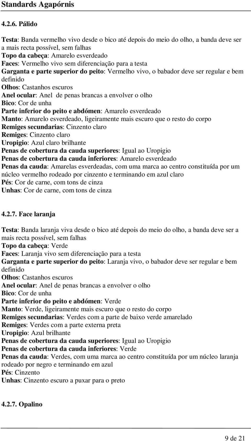 para a testa Garganta e parte superior do peito: Vermelho vivo, o babador deve ser regular e bem Parte inferior do peito e abdómen: Amarelo esverdeado Manto: Amarelo esverdeado, ligeiramente mais