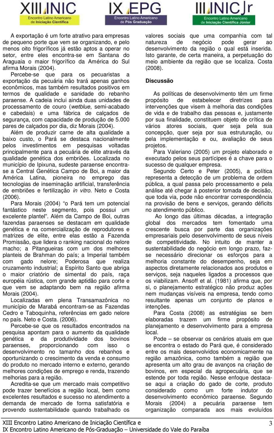 Percebe-se que para os pecuaristas a exportação da pecuária não trará apenas ganhos econômicos, mas também resultados positivos em termos de qualidade e sanidade do rebanho paraense.